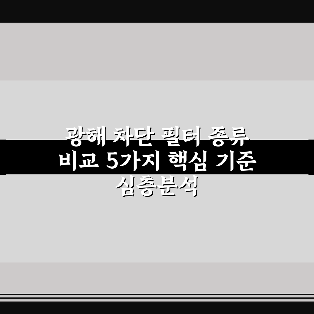 광해 차단 필터 종류 비교 5가지 핵심 기준 심층분석