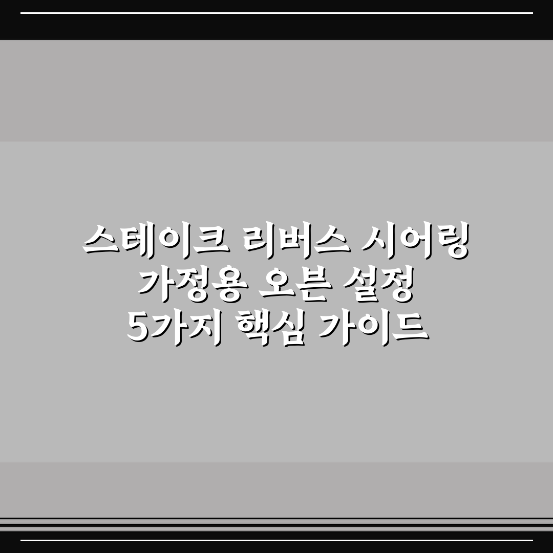 스테이크 리버스 시어링 가정용 오븐 설정 5가지 핵심 가이드